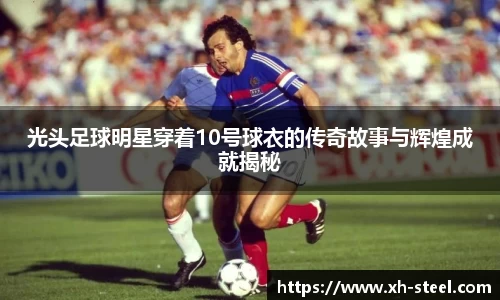 光头足球明星穿着10号球衣的传奇故事与辉煌成就揭秘